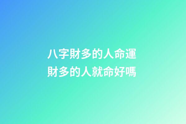 八字財多的人命運 財多的人就命好嗎